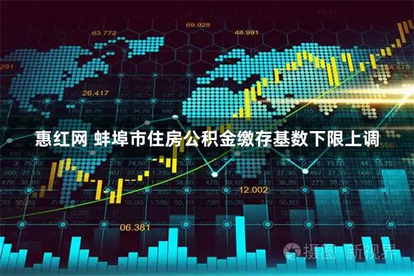 惠红网 蚌埠市住房公积金缴存基数下限上调