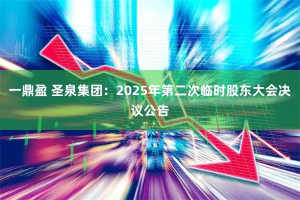 一鼎盈 圣泉集团：2025年第二次临时股东大会决议公告