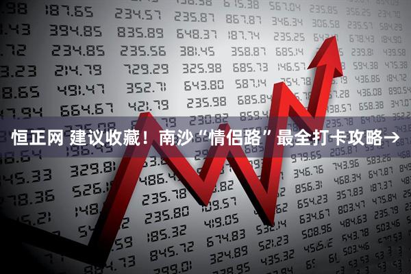 恒正网 建议收藏！南沙“情侣路”最全打卡攻略→