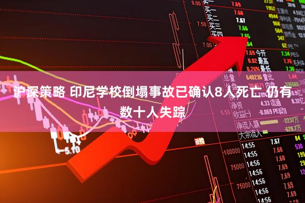 沪深策略 印尼学校倒塌事故已确认8人死亡 仍有数十人失踪