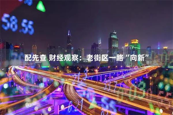 配先查 财经观察：老街区一路“向新”