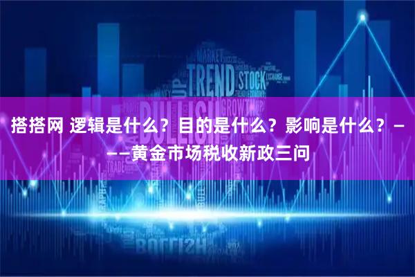 搭搭网 逻辑是什么？目的是什么？影响是什么？———黄金市场税收新政三问