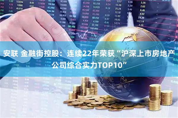 安联 金融街控股：连续22年荣获“沪深上市房地产公司综合实力TOP10”